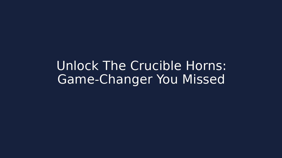 Unlock The Crucible Horns: Game-Changer You Missed
