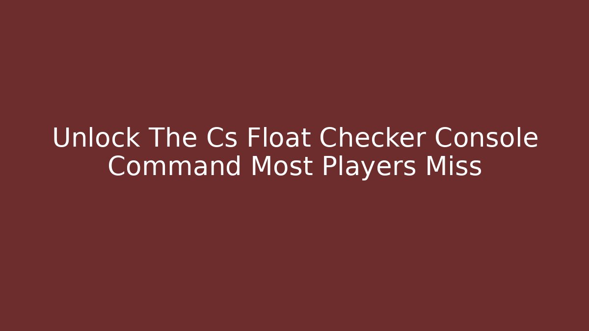 Unlock The Cs Float Checker Console Command Most Players Miss - Critter Realm
