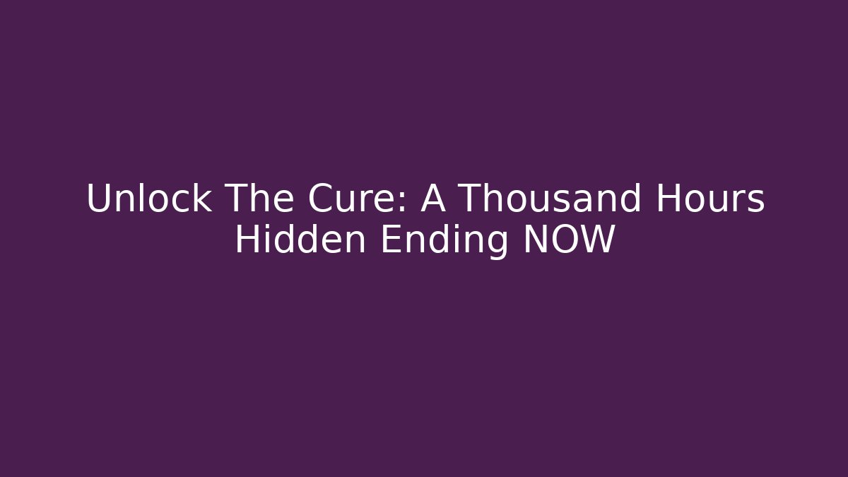Unlock The Cure: A Thousand Hours Hidden Ending NOW