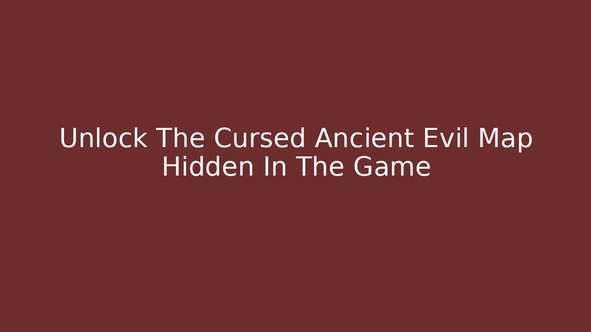 Unlock The Cursed Ancient Evil Map Hidden In The Game