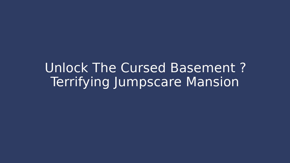 Unlock The Cursed Basement 👻 Terrifying Jumpscare Mansion