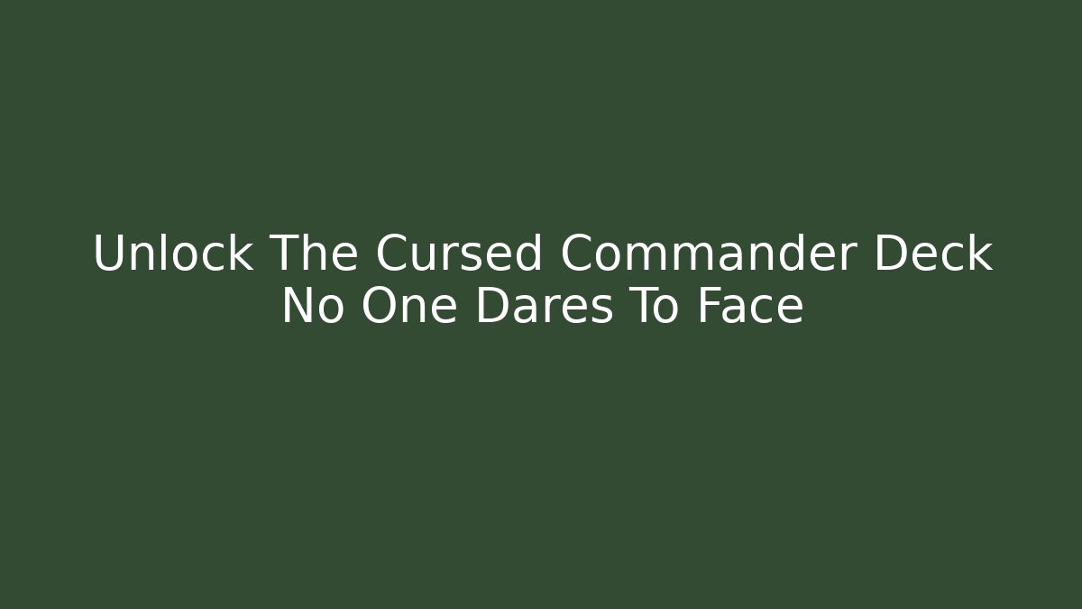 Unlock The Cursed Commander Deck No One Dares To Face