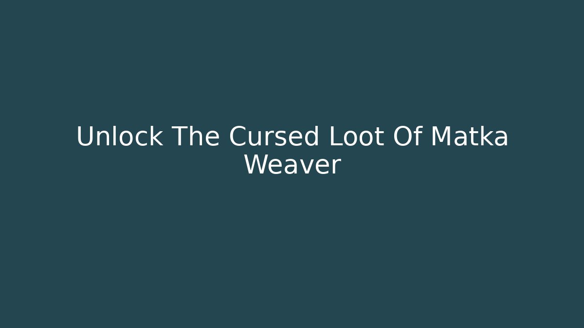 Unlock The Cursed Loot Of Matka Weaver