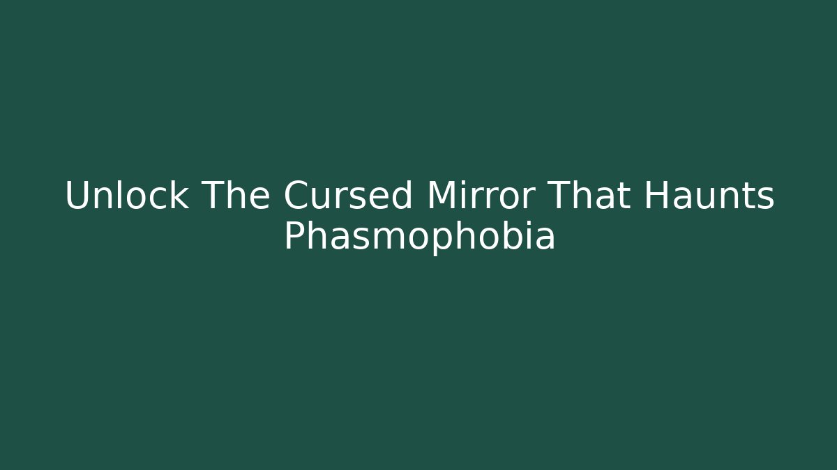Unlock The Cursed Mirror That Haunts Phasmophobia