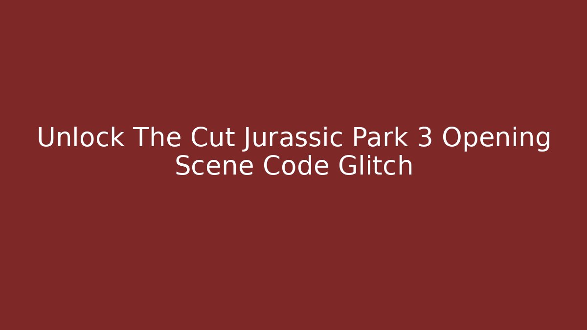 Unlock The Cut Jurassic Park 3 Opening Scene Code Glitch