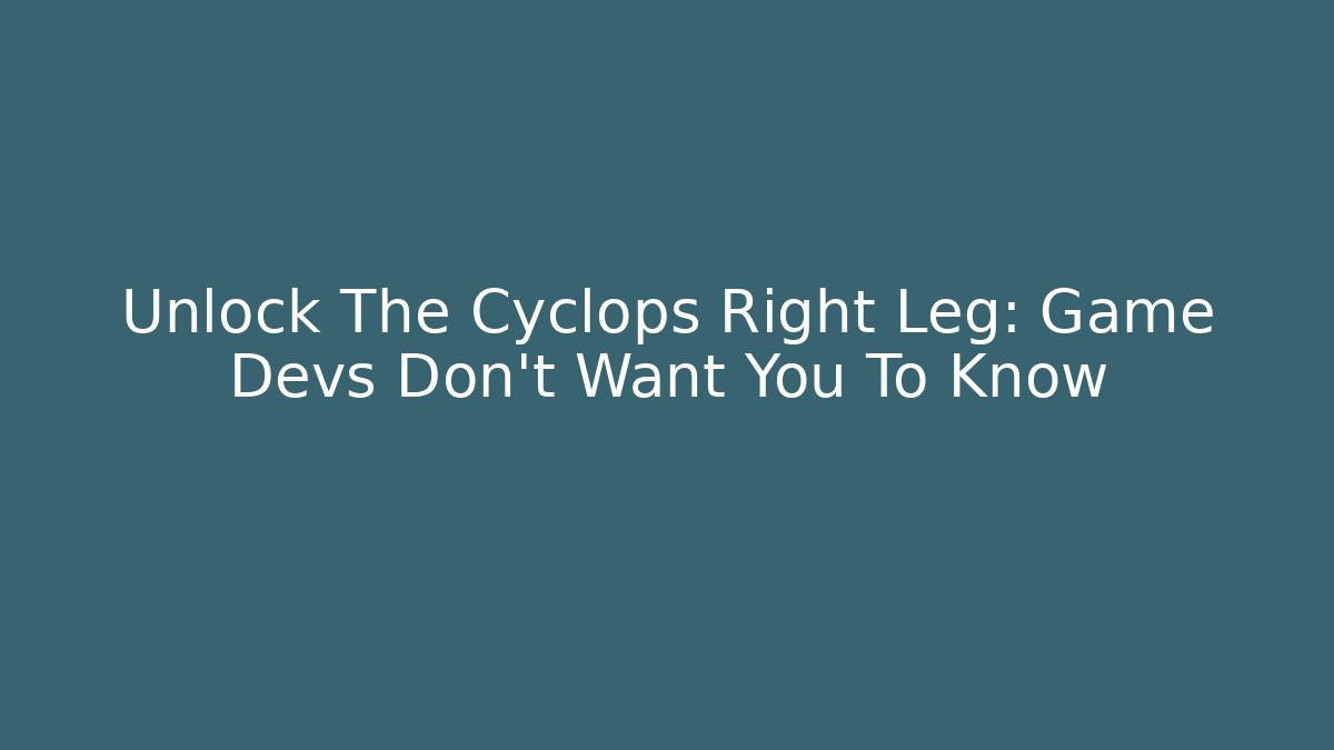 Unlock The Cyclops Right Leg: Game Devs Don't Want You To Know