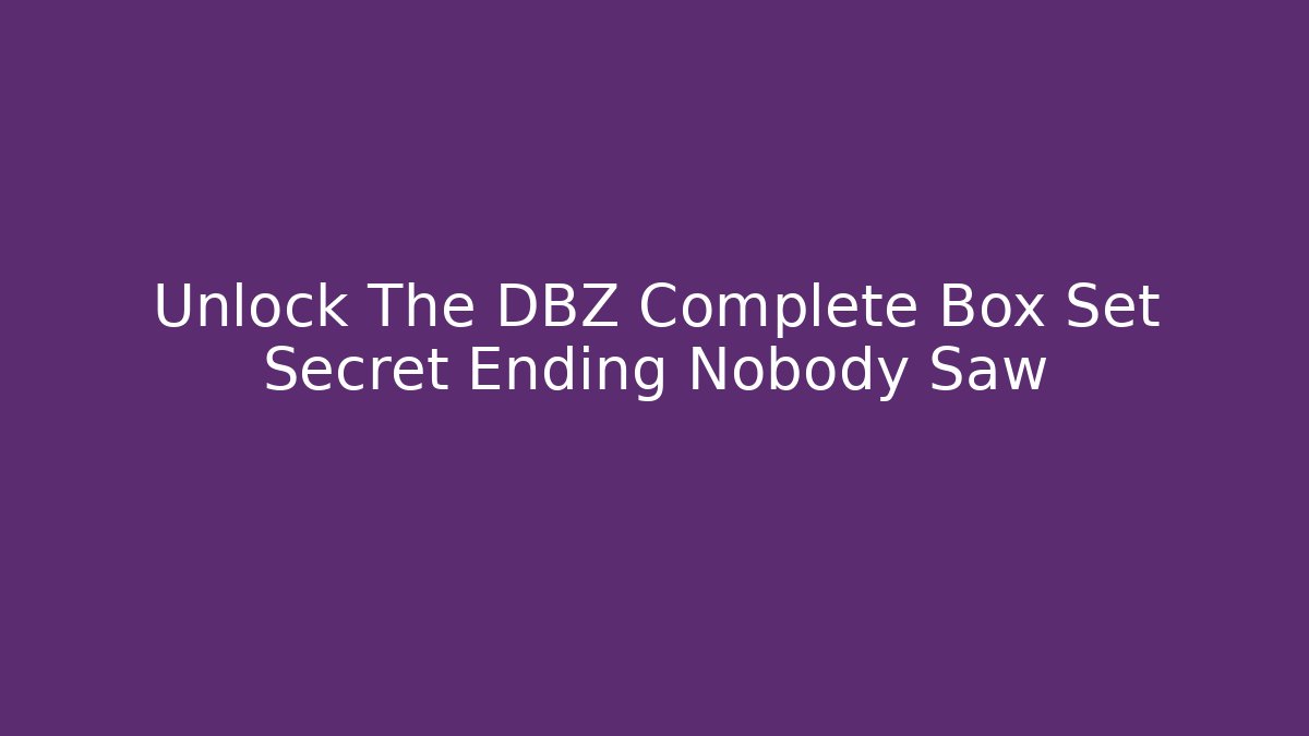 Unlock The DBZ Complete Box Set Secret Ending Nobody Saw