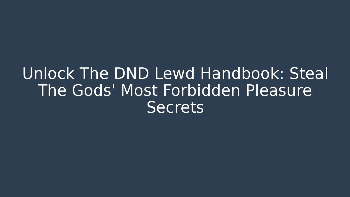Unlock The DND Lewd Handbook: Steal The Gods' Most Forbidden Pleasure Secrets