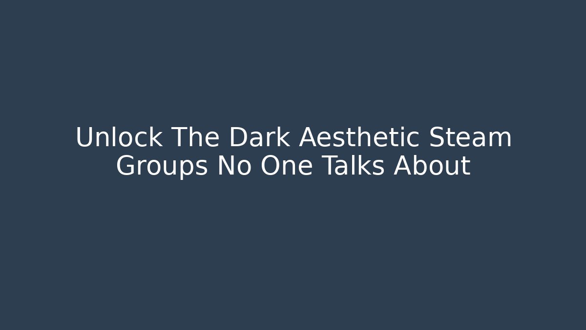 Unlock The Dark Aesthetic Steam Groups No One Talks About - Critter Realm