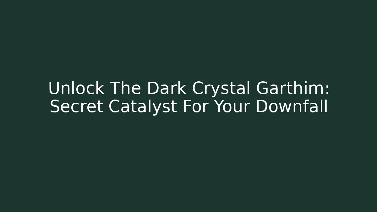 Unlock The Dark Crystal Garthim: Secret Catalyst For Your Downfall