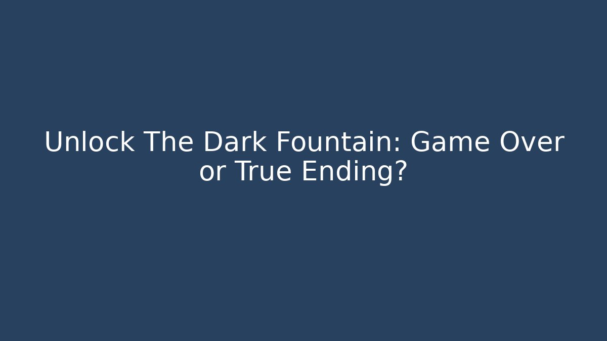 Unlock The Dark Fountain: Game Over or True Ending?