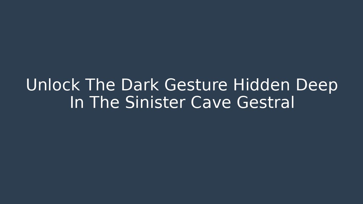 Unlock The Dark Gesture Hidden Deep In The Sinister Cave Gestral