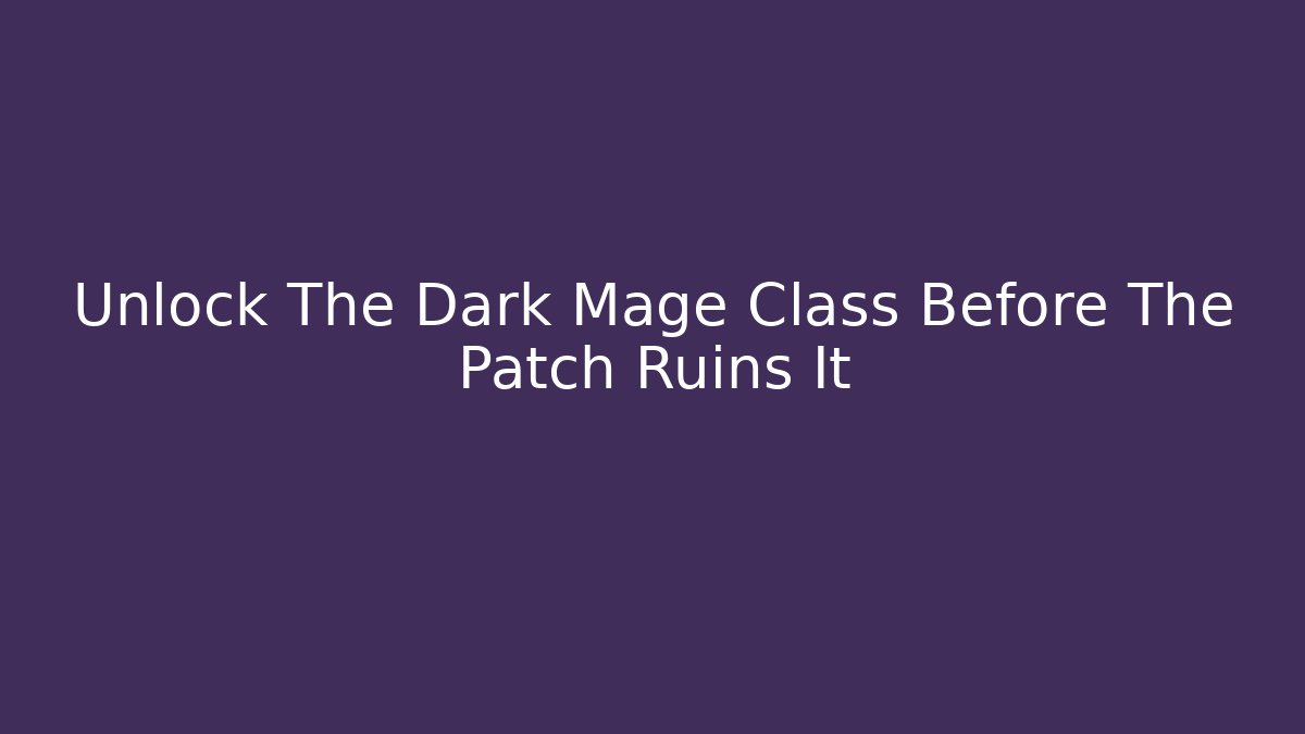 Unlock The Dark Mage Class Before The Patch Ruins It