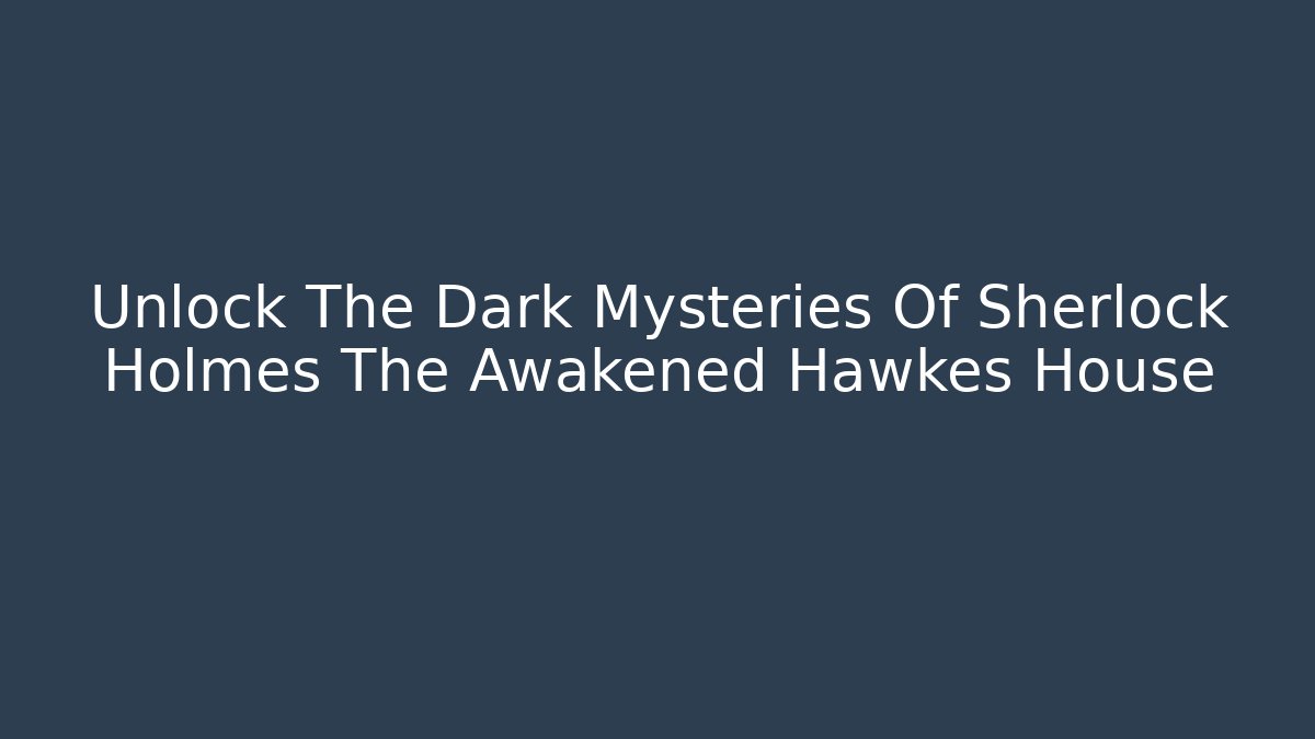 Unlock The Dark Mysteries Of Sherlock Holmes The Awakened Hawkes House - Critter Realm