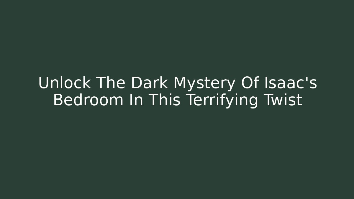 Unlock The Dark Mystery Of Isaac's Bedroom In This Terrifying Twist