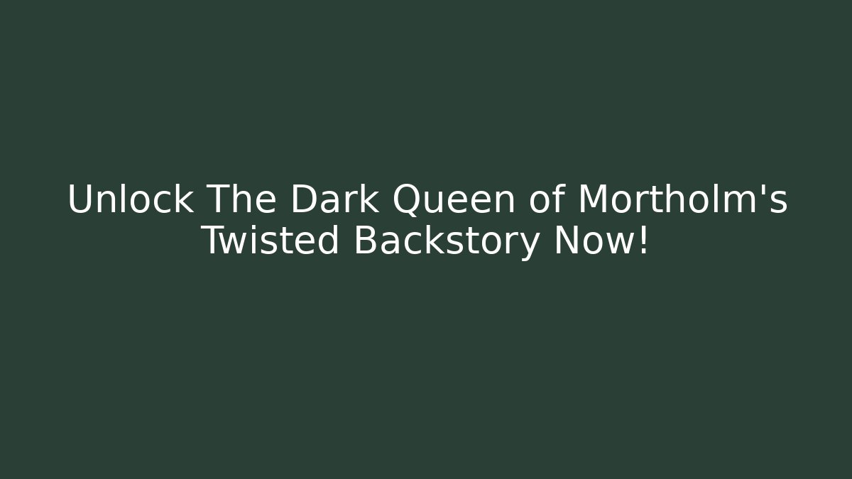 Unlock The Dark Queen of Mortholm's Twisted Backstory Now!