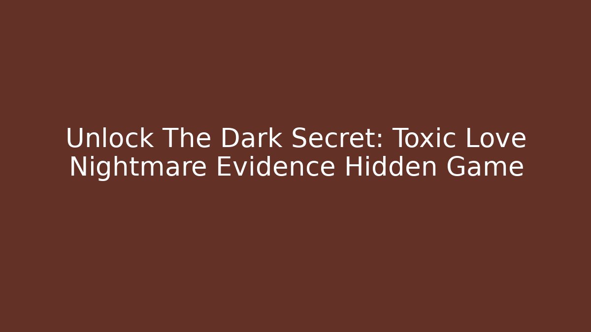 Unlock The Dark Secret: Toxic Love Nightmare Evidence Hidden Game
