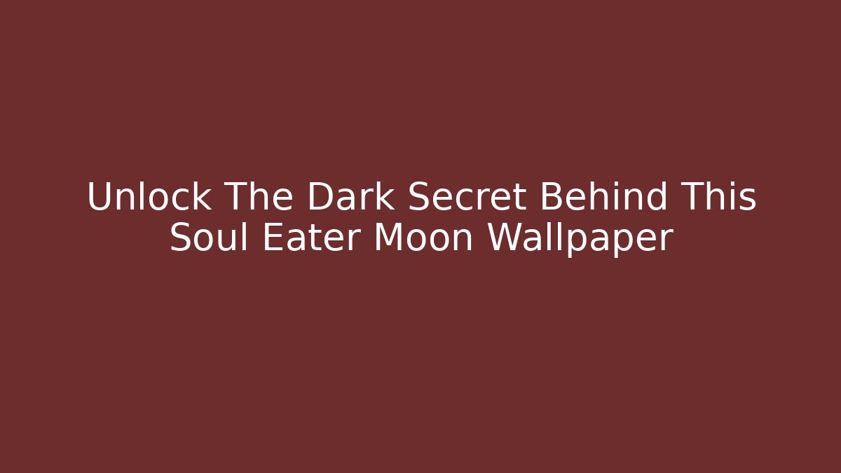 Unlock The Dark Secret Behind This Soul Eater Moon Wallpaper