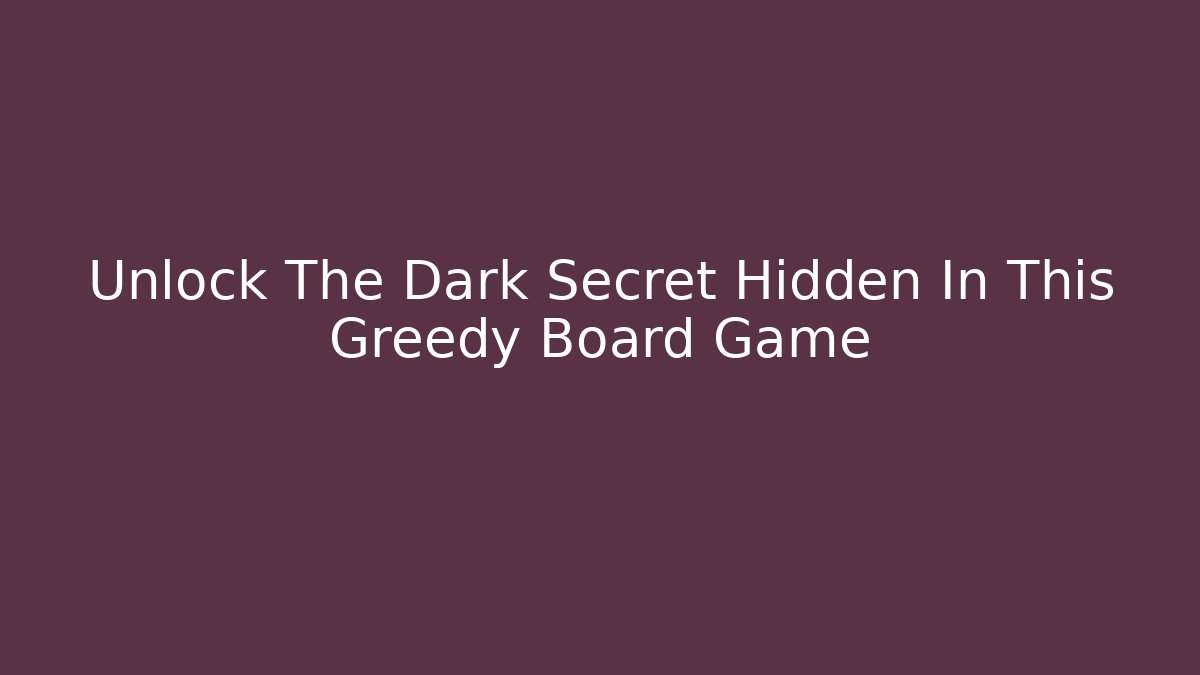 Unlock The Dark Secret Hidden In This Greedy Board Game