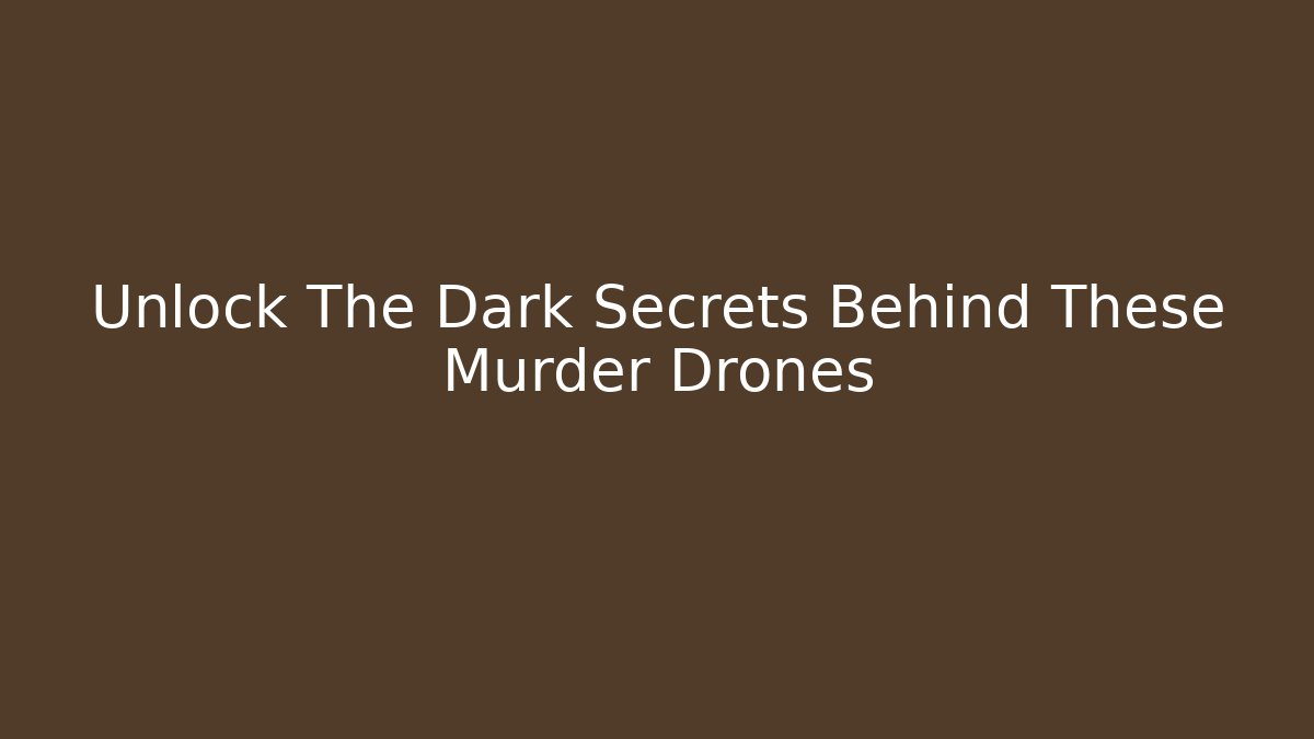 Unlock The Dark Secrets Behind These Murder Drones