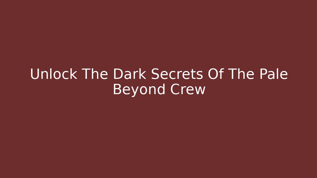 Unlock The Dark Secrets Of The Pale Beyond Crew