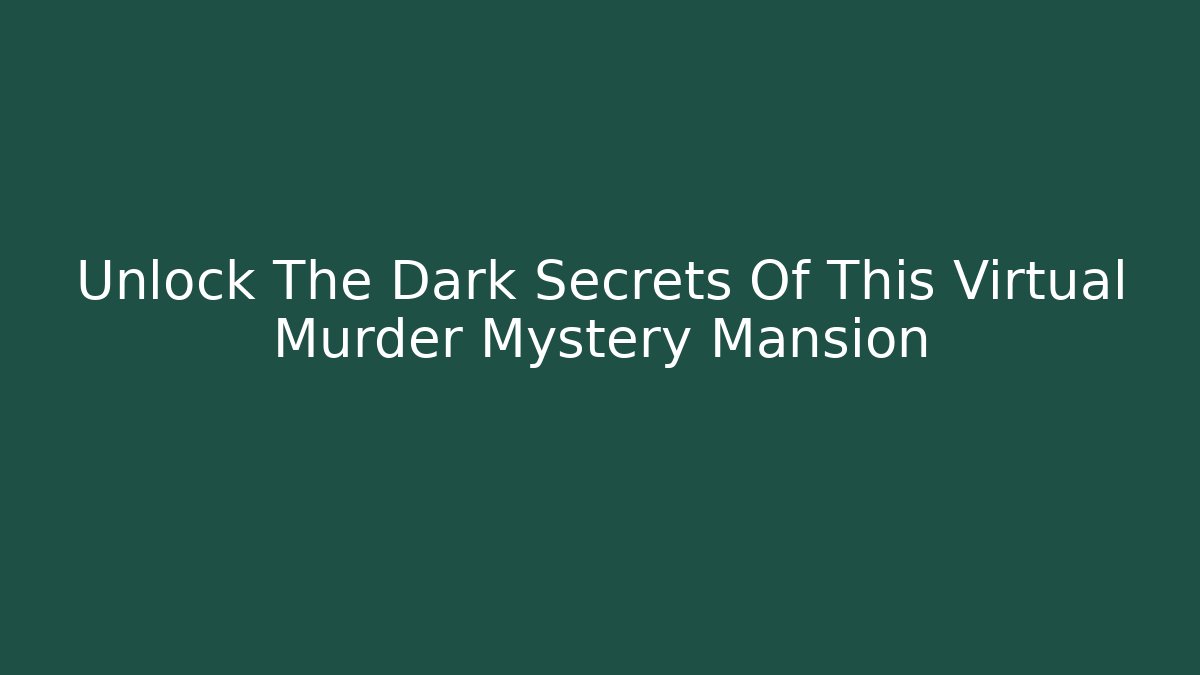 Unlock The Dark Secrets Of This Virtual Murder Mystery Mansion