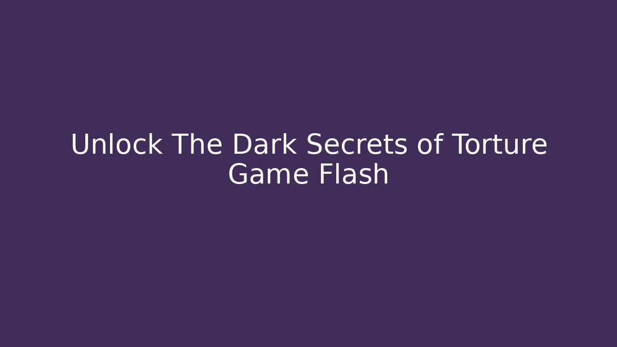 Unlock The Dark Secrets of Torture Game Flash