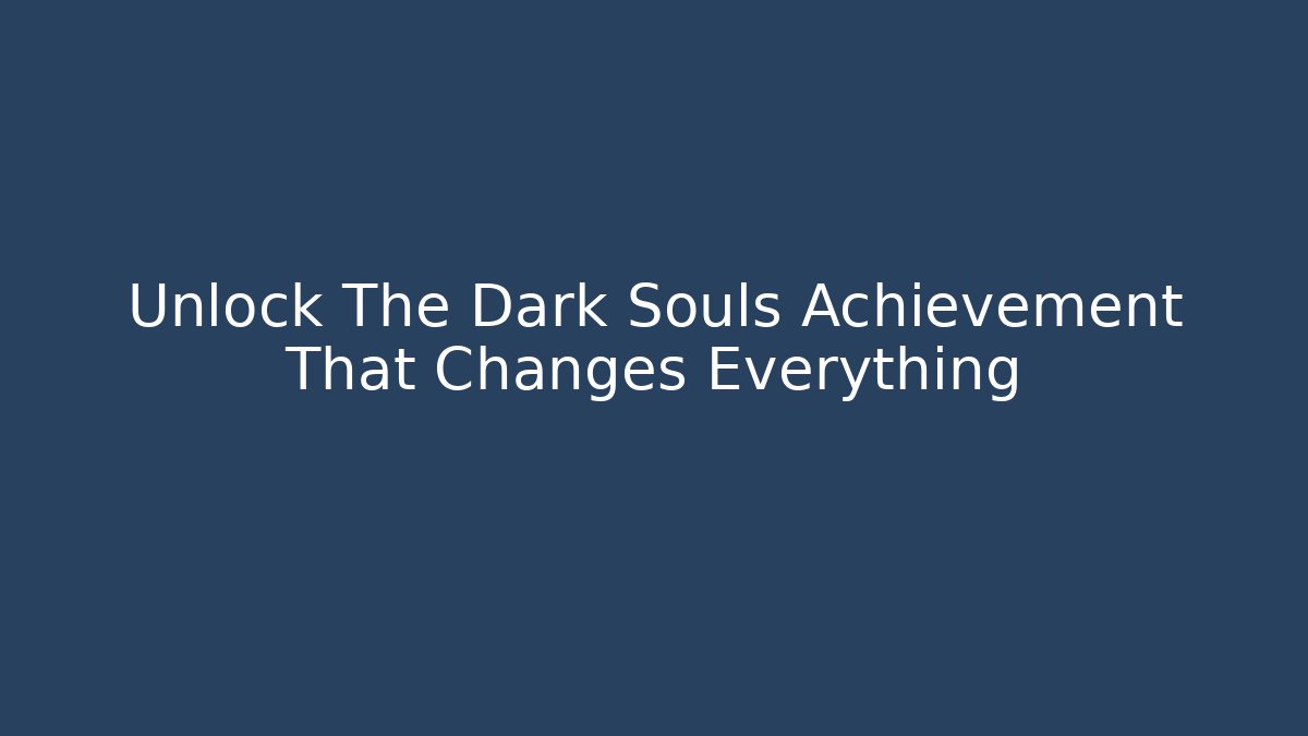 Unlock The Dark Souls Achievement That Changes Everything - Critter Realm