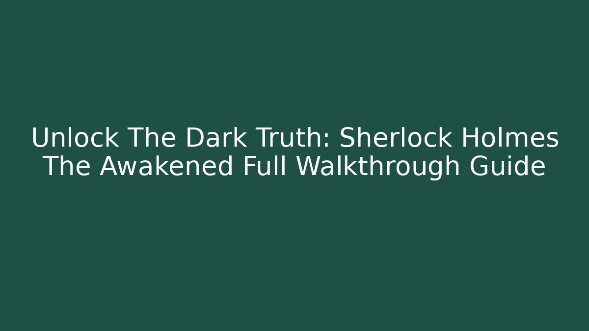 Unlock The Dark Truth: Sherlock Holmes The Awakened Full Walkthrough Guide