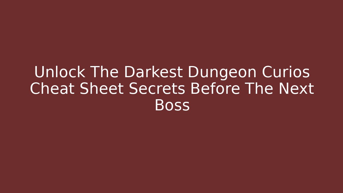 Unlock The Darkest Dungeon Curios Cheat Sheet Secrets Before The Next Boss