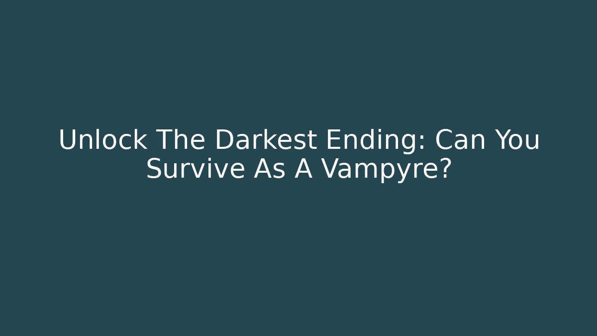 Unlock The Darkest Ending: Can You Survive As A Vampyre?