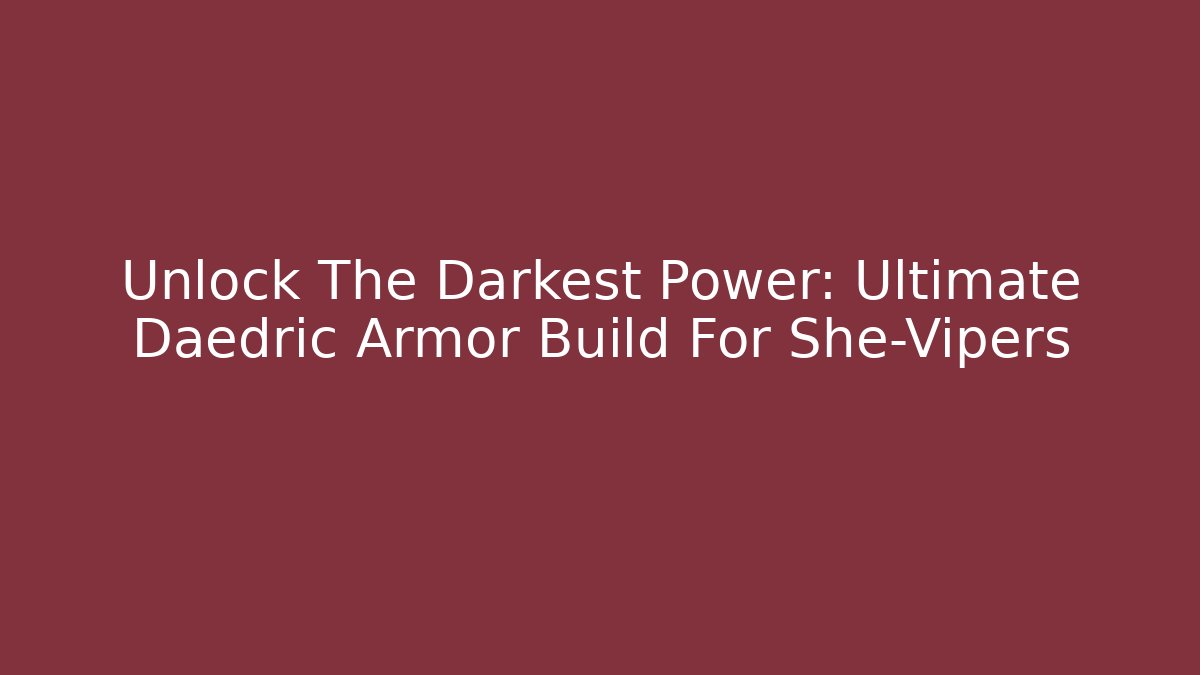 Unlock The Darkest Power: Ultimate Daedric Armor Build For She-Vipers