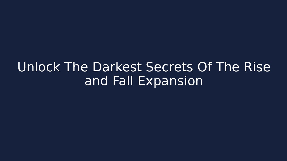 Unlock The Darkest Secrets Of The Rise and Fall Expansion
