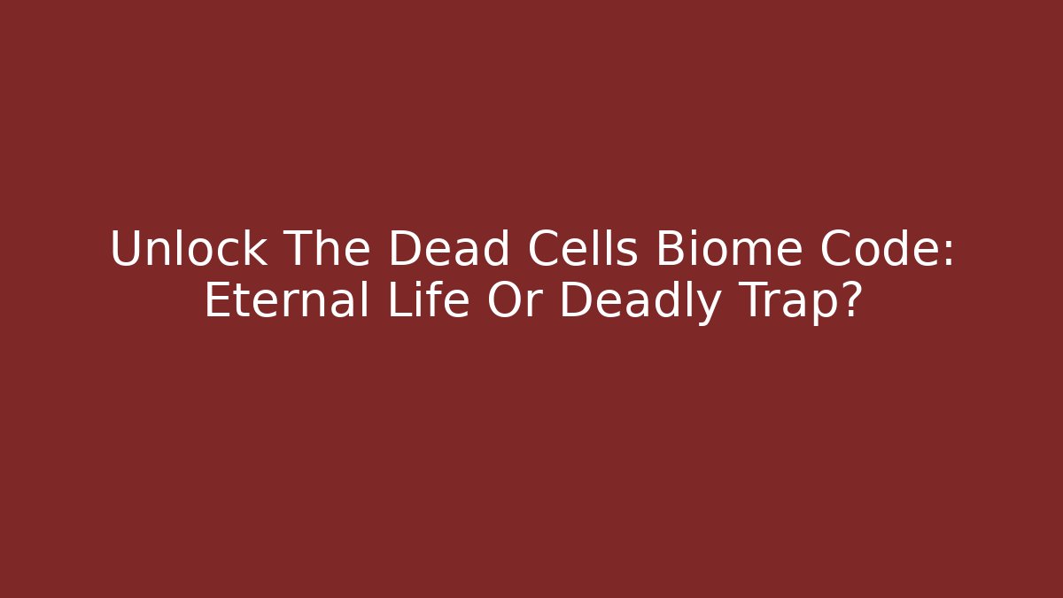 Unlock The Dead Cells Biome Code: Eternal Life Or Deadly Trap?