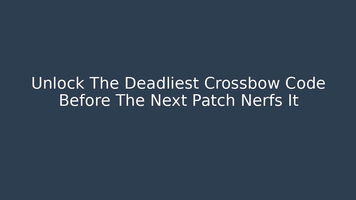 Unlock The Deadliest Crossbow Code Before The Next Patch Nerfs It