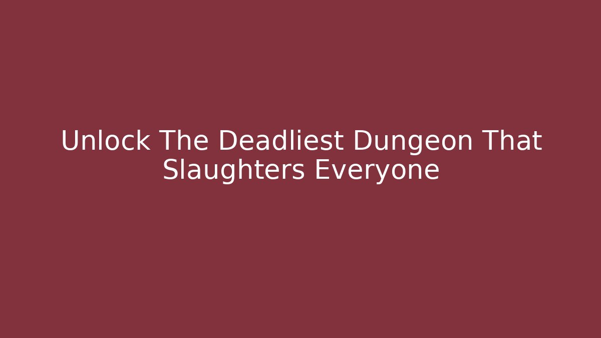 Unlock The Deadliest Dungeon That Slaughters Everyone