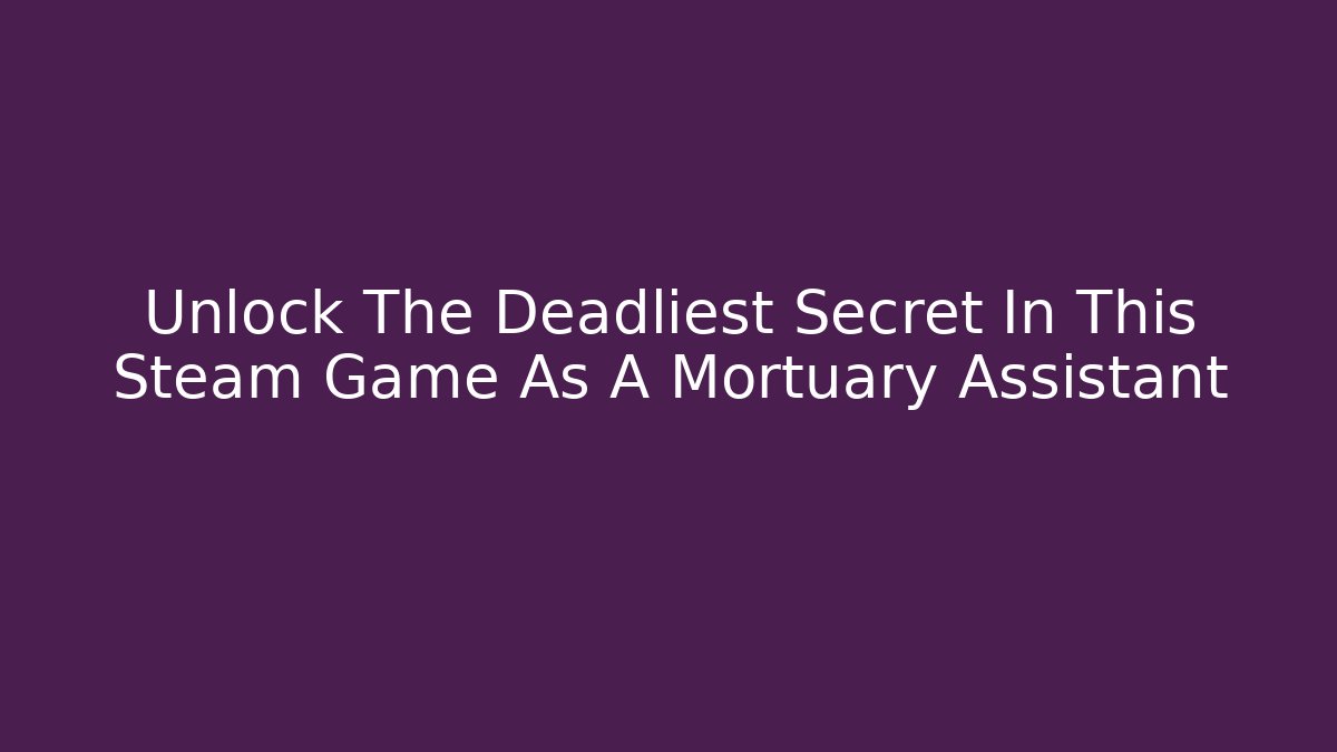 Unlock The Deadliest Secret In This Steam Game As A Mortuary Assistant