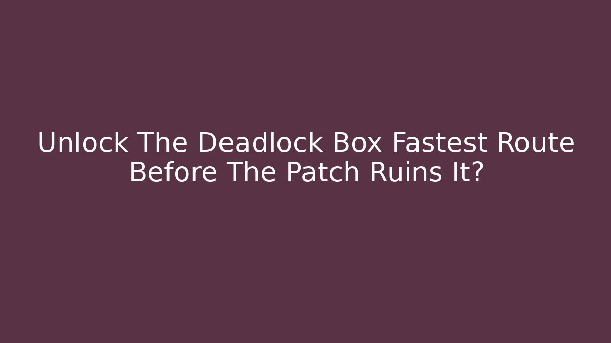 Unlock The Deadlock Box Fastest Route Before The Patch Ruins It?