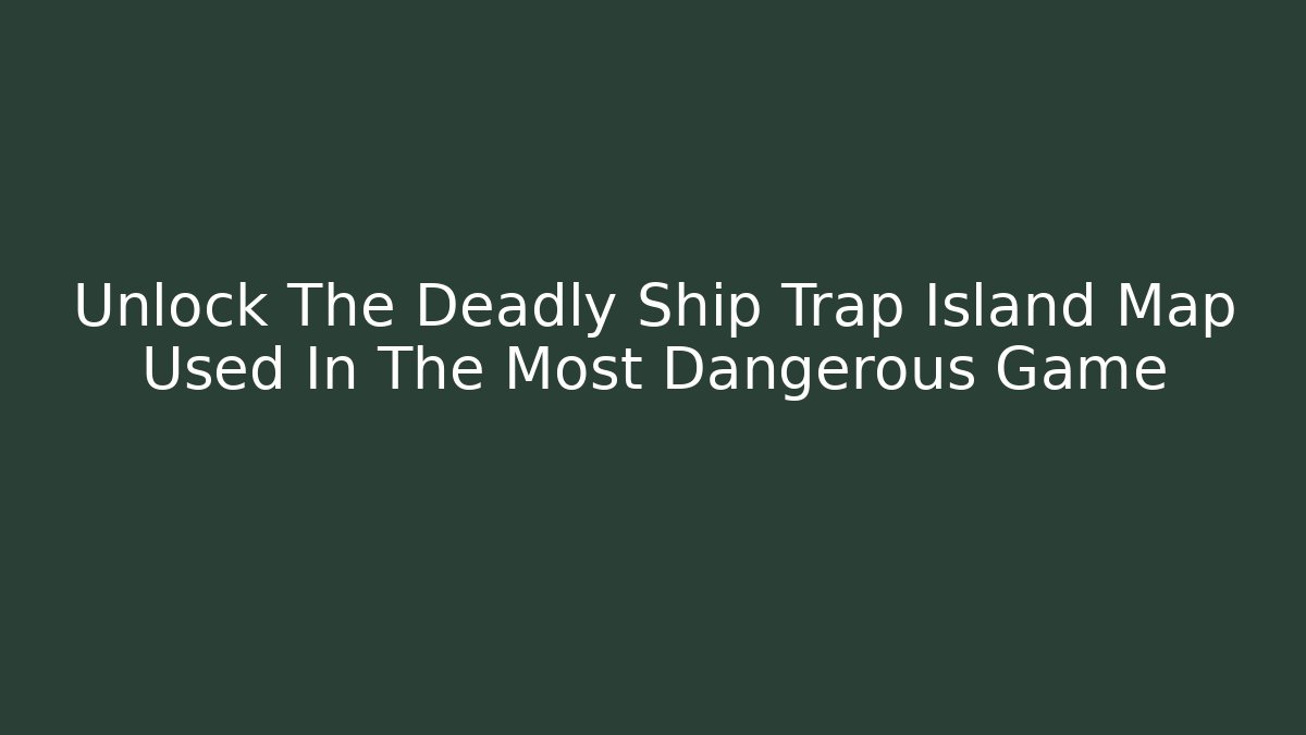 Unlock The Deadly Ship Trap Island Map Used In The Most Dangerous Game