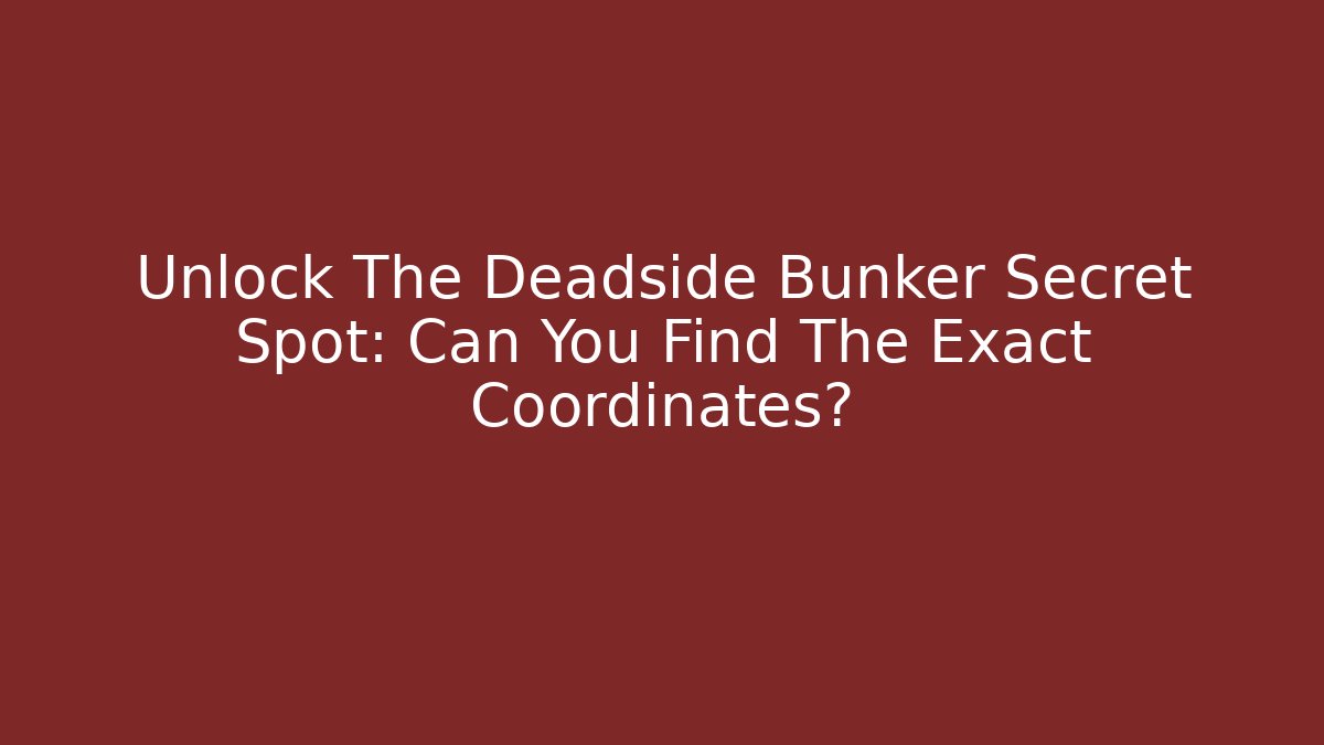 Unlock The Deadside Bunker Secret Spot: Can You Find The Exact Coordinates?