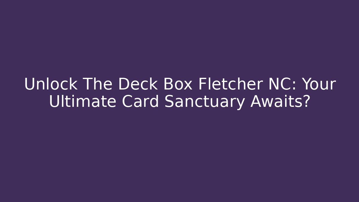 Unlock The Deck Box Fletcher NC: Your Ultimate Card Sanctuary Awaits? - Critter Realm
