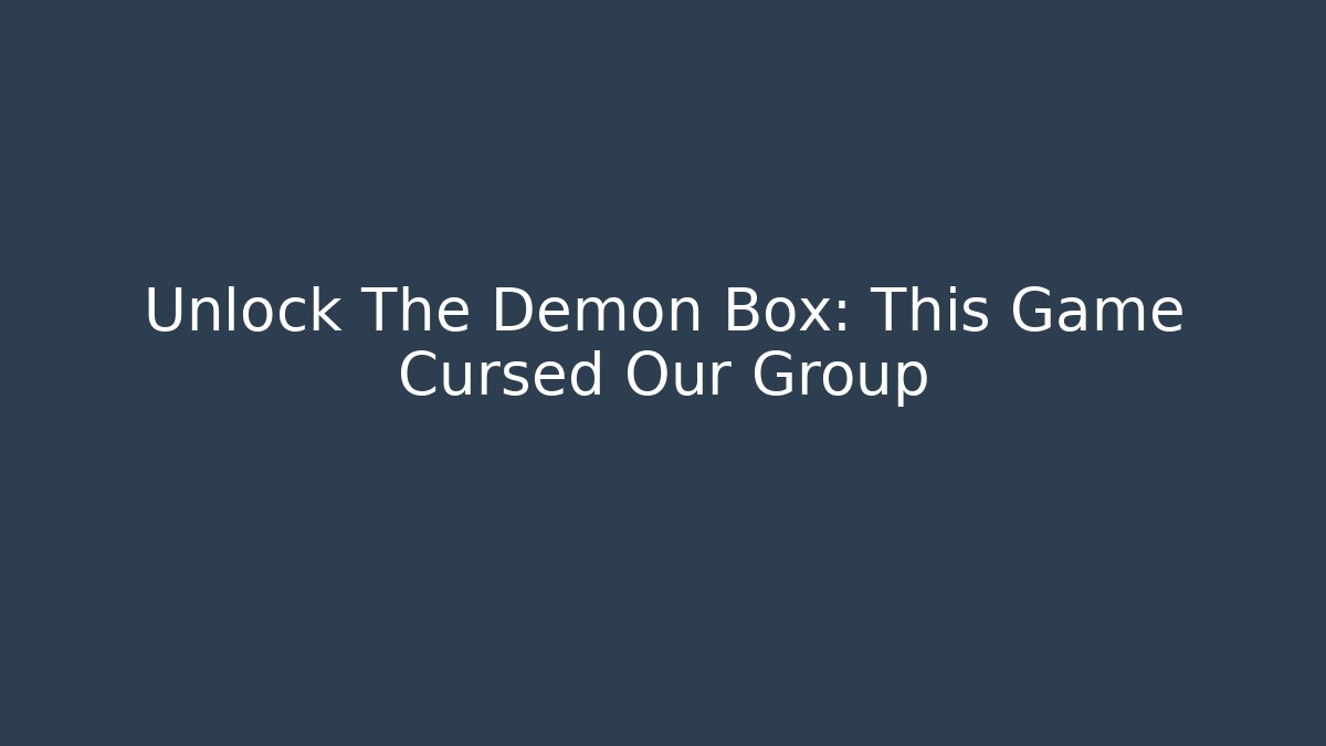 Unlock The Demon Box: This Game Cursed Our Group
