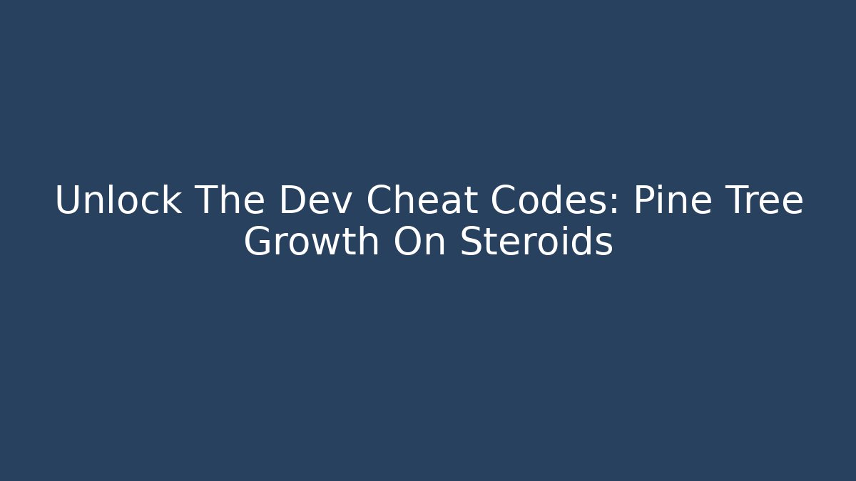Unlock The Dev Cheat Codes: Pine Tree Growth On Steroids