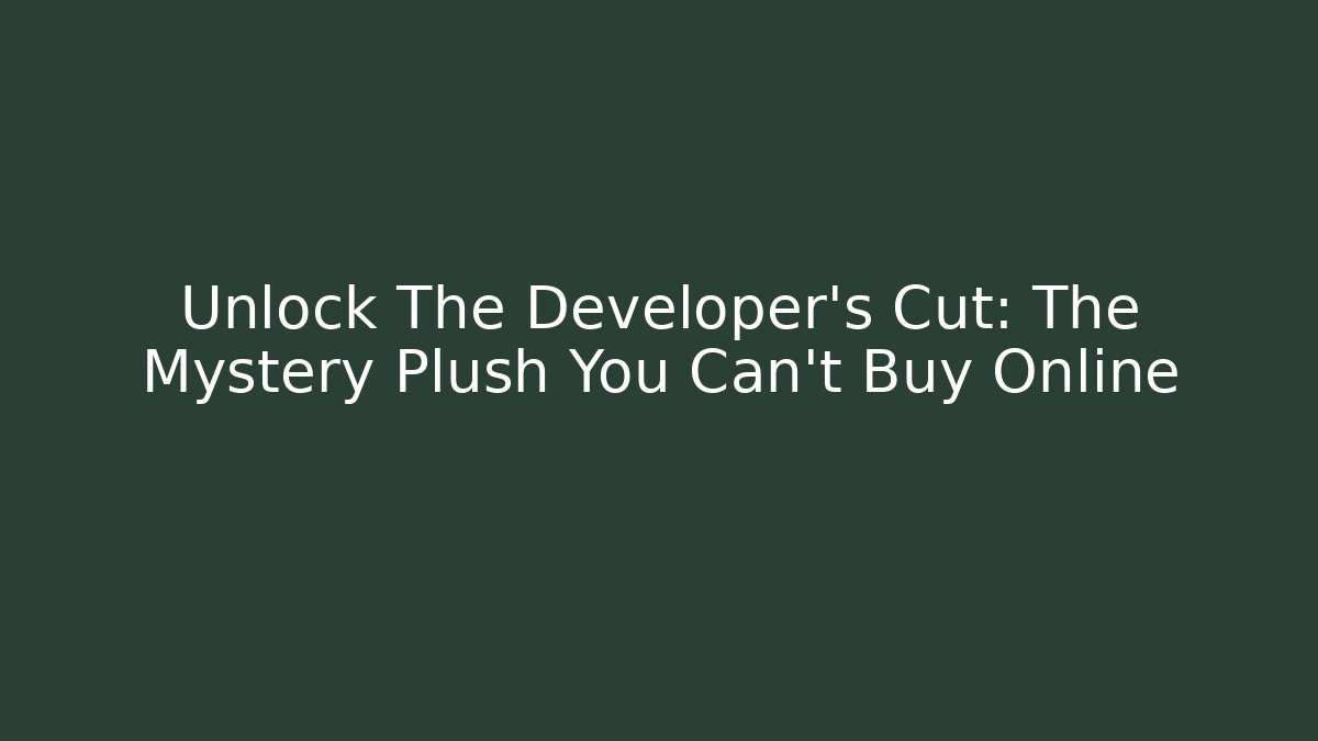 Unlock The Developer’s Cut: The Mystery Plush You Can’t Buy Online