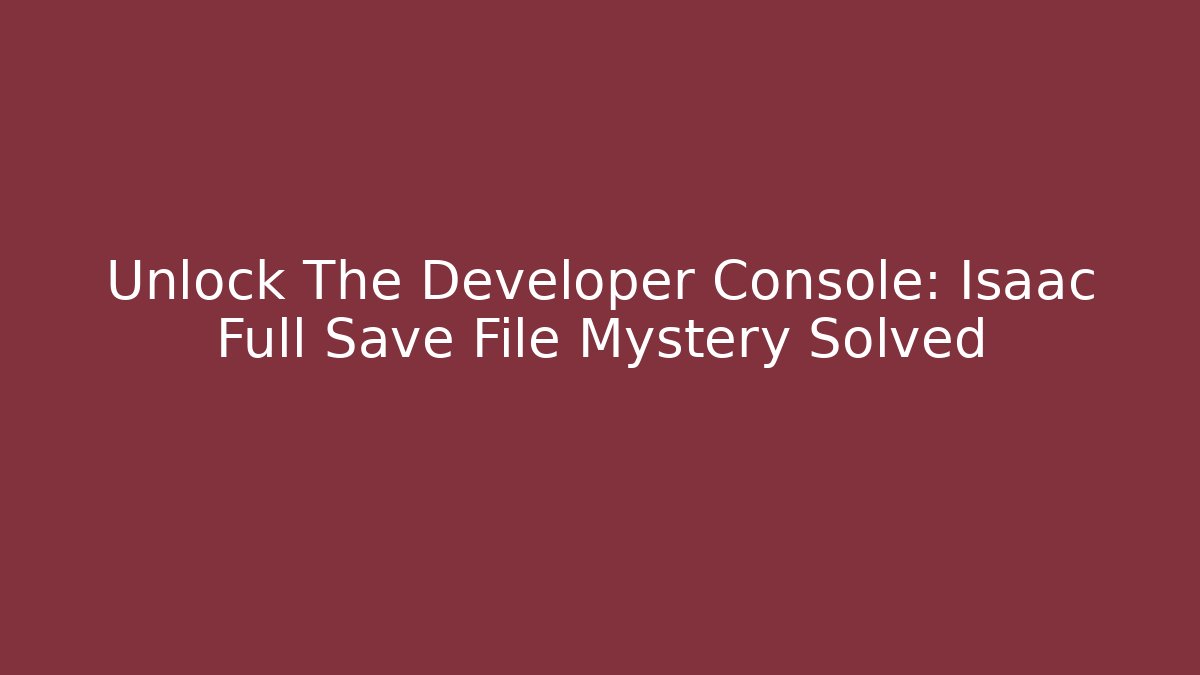 Unlock The Developer Console: Isaac Full Save File Mystery Solved