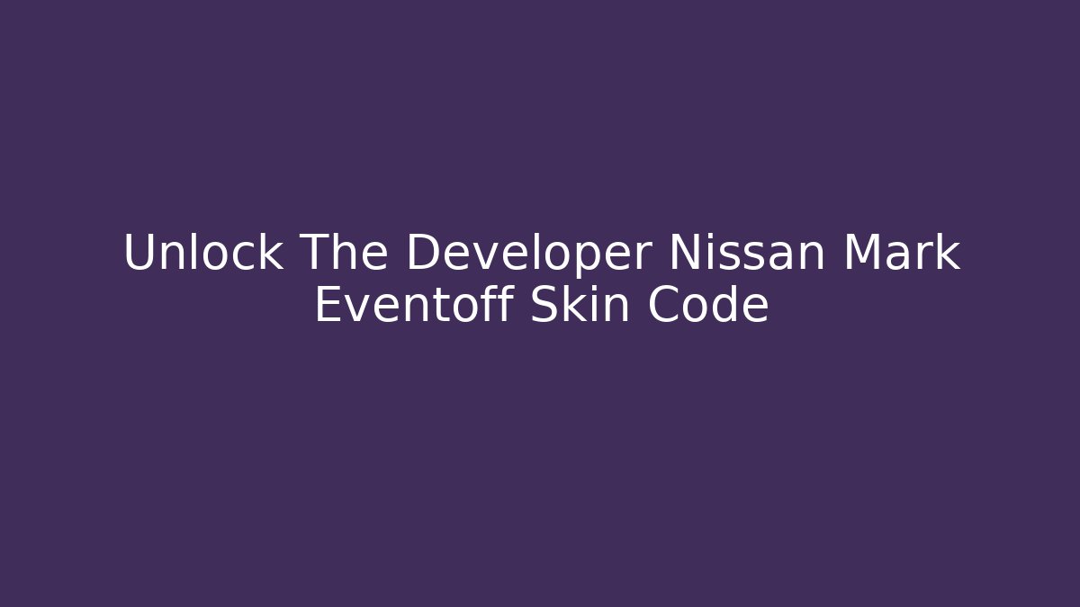 Unlock The Developer Nissan Mark Eventoff Skin Code - Critter Realm