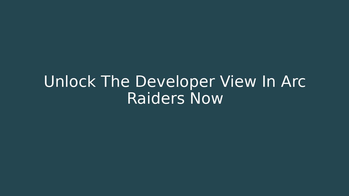 Unlock The Developer View In Arc Raiders Now - Critter Realm