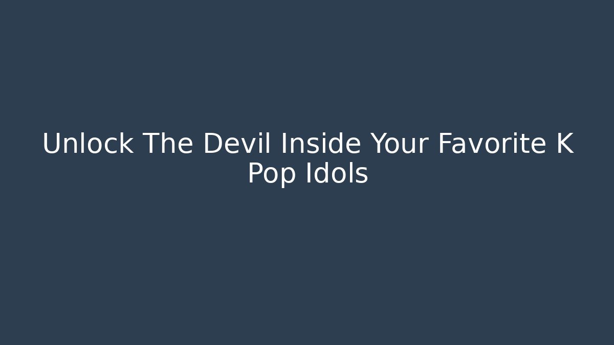 Unlock The Devil Inside Your Favorite K Pop Idols