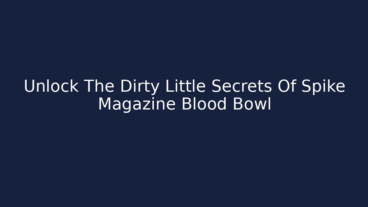 Unlock The Dirty Little Secrets Of Spike Magazine Blood Bowl
