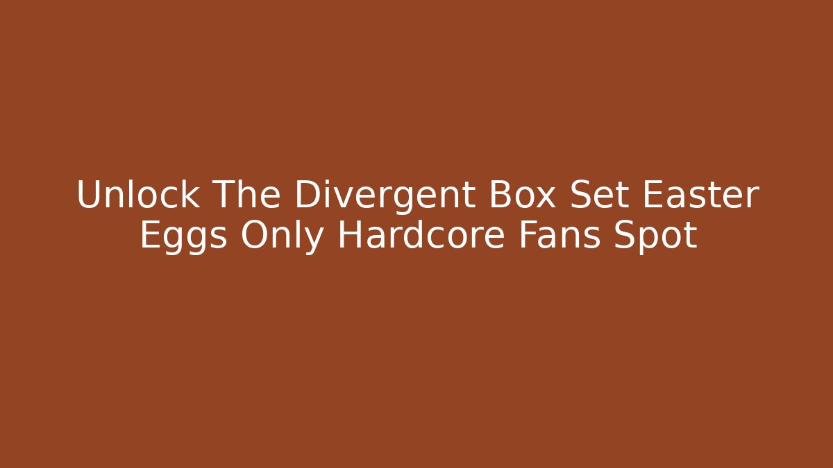 Unlock The Divergent Box Set Easter Eggs Only Hardcore Fans Spot